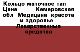 Кольцо маточное,тип 2 › Цена ­ 300 - Кемеровская обл. Медицина, красота и здоровье » Лекарственные средства   . Кемеровская обл.